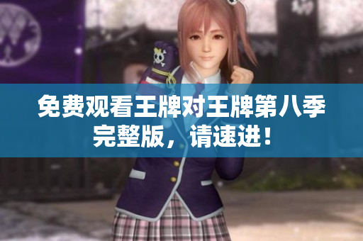 免费观看王牌对王牌第八季完整版，请速进！