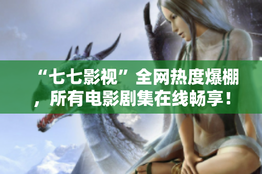 “七七影视”全网热度爆棚，所有电影剧集在线畅享！