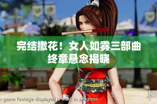 完结撒花！女人如雾三部曲终章悬念揭晓