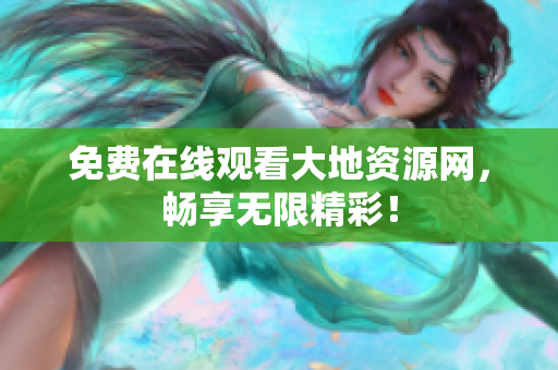 免费在线观看大地资源网，畅享无限精彩！