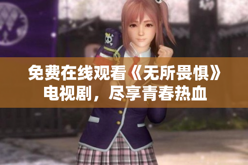 免费在线观看《无所畏惧》电视剧，尽享青春热血