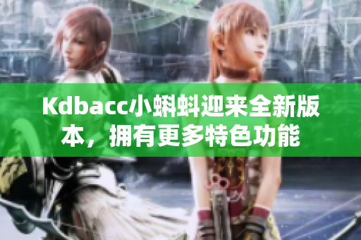 Kdbacc小蝌蚪迎来全新版本，拥有更多特色功能