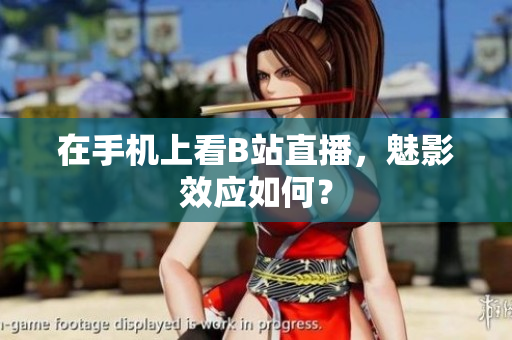 在手机上看B站直播，魅影效应如何？