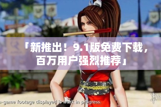 「新推出！9.1版免费下载，百万用户强烈推荐」