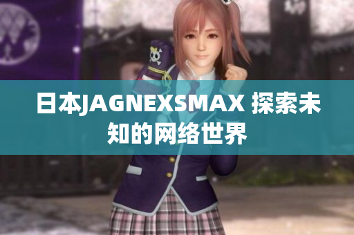 日本JAGNEXSMAX 探索未知的网络世界