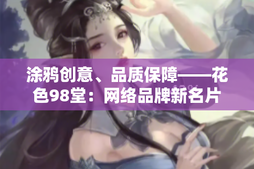 涂鸦创意、品质保障——花色98堂：网络品牌新名片