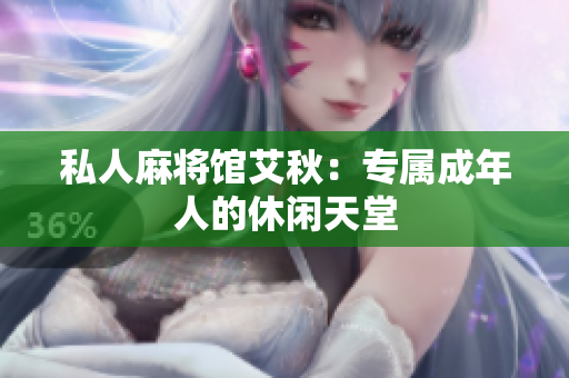 私人麻将馆艾秋：专属成年人的休闲天堂
