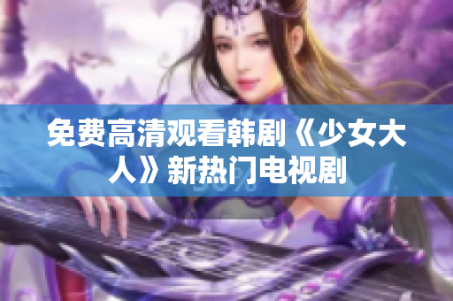 免费高清观看韩剧《少女大人》新热门电视剧
