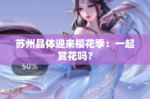 苏州晶体迎来樱花季：一起赏花吗？