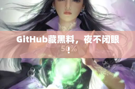 GitHub藏黑料，夜不闭眼！