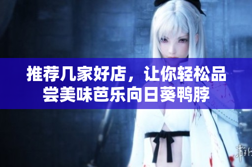 推荐几家好店，让你轻松品尝美味芭乐向日葵鸭脖