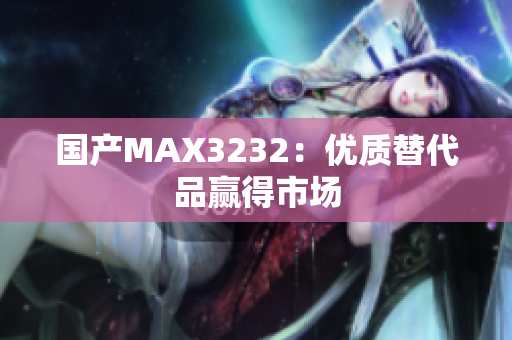 国产MAX3232：优质替代品赢得市场