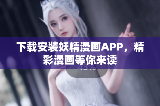下载安装妖精漫画APP，精彩漫画等你来读