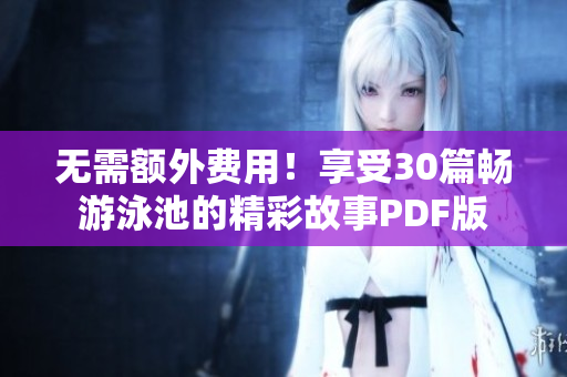 无需额外费用！享受30篇畅游泳池的精彩故事PDF版