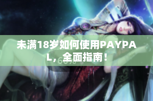 未满18岁如何使用PAYPAL，全面指南！