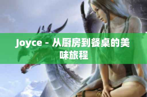 Joyce - 从厨房到餐桌的美味旅程