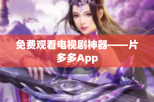 免费观看电视剧神器——片多多App