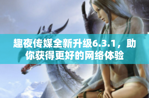 趣夜传媒全新升级6.3.1，助你获得更好的网络体验
