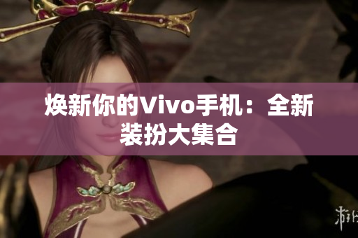 焕新你的Vivo手机：全新装扮大集合