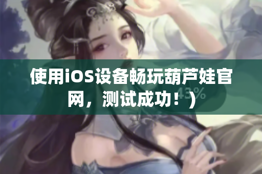 使用iOS设备畅玩葫芦娃官网，测试成功！)