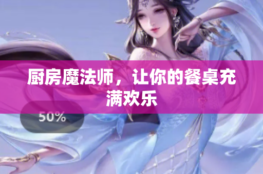 厨房魔法师，让你的餐桌充满欢乐