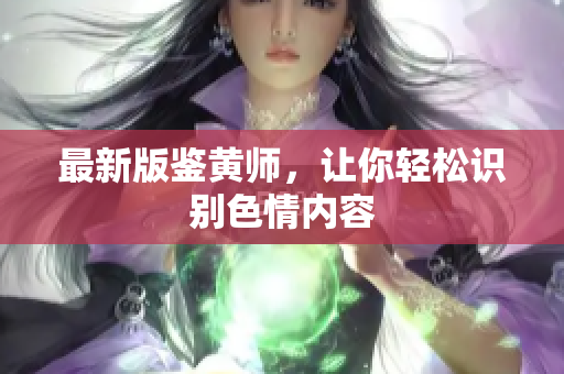 最新版鉴黄师，让你轻松识别色情内容