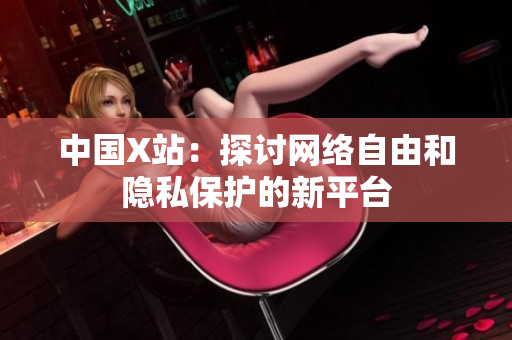 中国X站：探讨网络自由和隐私保护的新平台