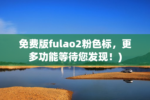 免费版fulao2粉色标，更多功能等待您发现！)