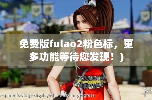免费版fulao2粉色标，更多功能等待您发现！)