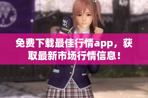 免费下载最佳行情app，获取最新市场行情信息！