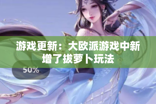 游戏更新：大欧派游戏中新增了拔萝卜玩法