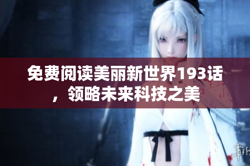 免费阅读美丽新世界193话，领略未来科技之美