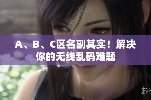 A、B、C区名副其实！解决你的无线乱码难题