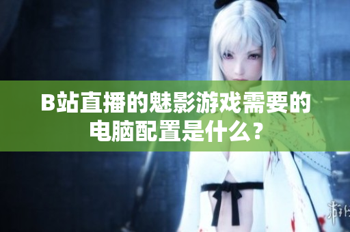 B站直播的魅影游戏需要的电脑配置是什么？