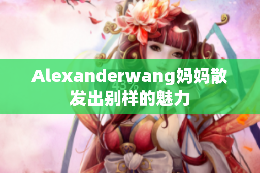 Alexanderwang妈妈散发出别样的魅力
