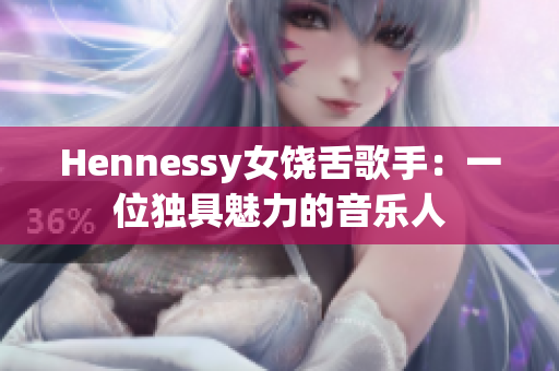 Hennessy女饶舌歌手：一位独具魅力的音乐人