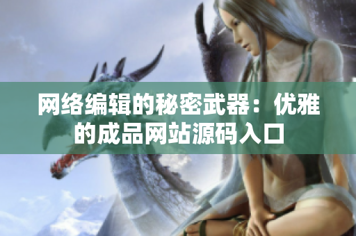 网络编辑的秘密武器：优雅的成品网站源码入口