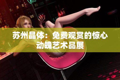 苏州晶体：免费观赏的惊心动魄艺术品展