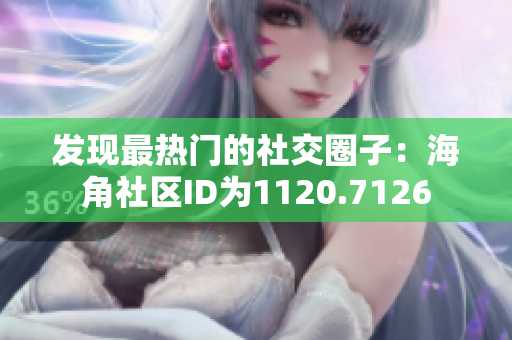 发现最热门的社交圈子：海角社区ID为1120.7126