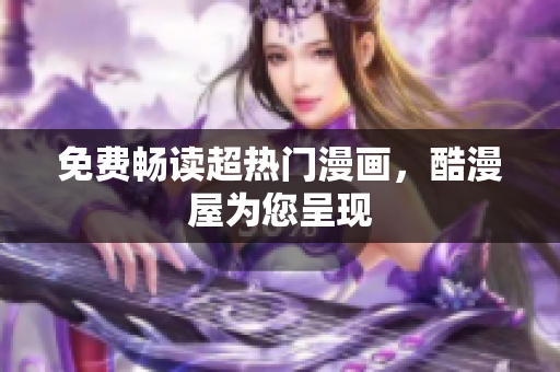 免费畅读超热门漫画，酷漫屋为您呈现