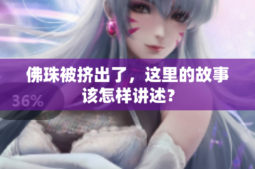 佛珠被挤出了，这里的故事该怎样讲述？