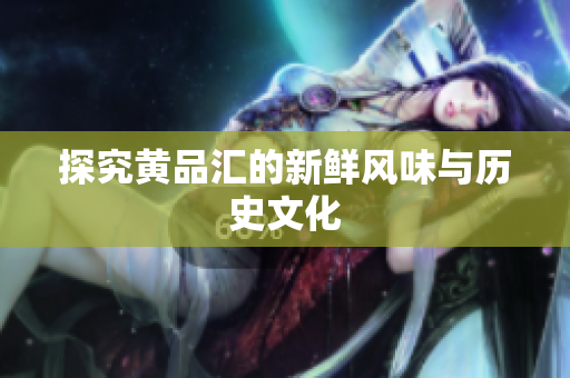 探究黄品汇的新鲜风味与历史文化
