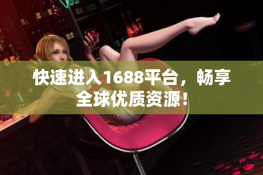 快速进入1688平台，畅享全球优质资源！