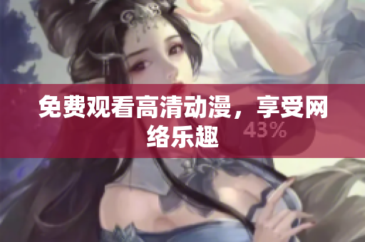 免费观看高清动漫，享受网络乐趣