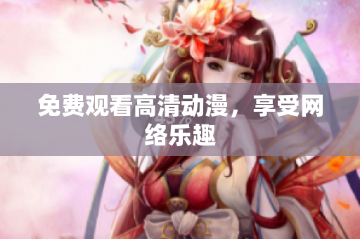 免费观看高清动漫，享受网络乐趣