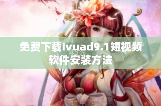 免费下载Ivuad9.1短视频软件安装方法