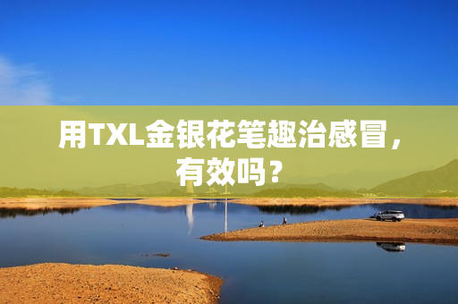 用TXL金银花笔趣治感冒，有效吗？