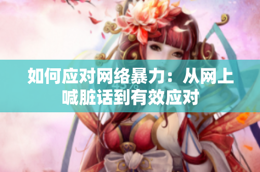 如何应对网络暴力：从网上喊脏话到有效应对