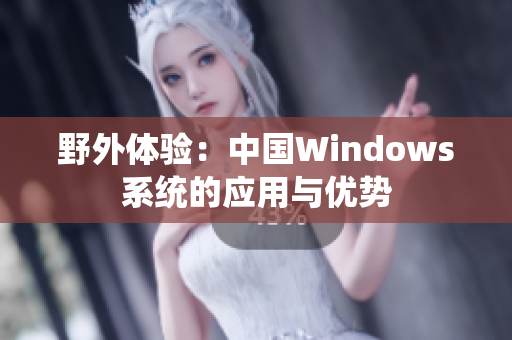 野外体验：中国Windows系统的应用与优势