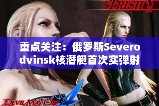 重点关注：俄罗斯Severodvinsk核潜艇首次实弹射击成功
